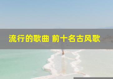 流行的歌曲 前十名古风歌